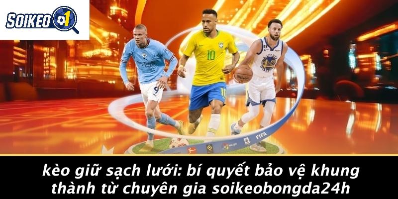 Kèo Giữ Sạch Lưới: Bí Quyết Bảo Vệ Khung Thành Từ Chuyên Gia Soikeobongda24h