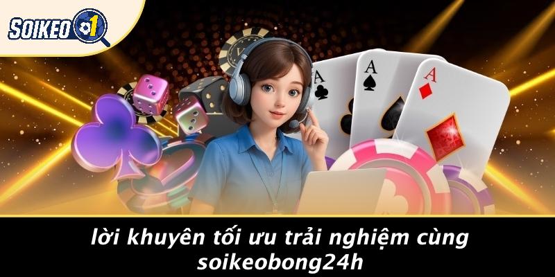 Lời Khuyên Tối Ưu Trải Nghiệm Cùng Soikeobong24h