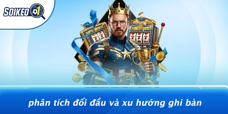 Phân Tích Đối Đầu Và Xu Hướng Ghi Bàn
