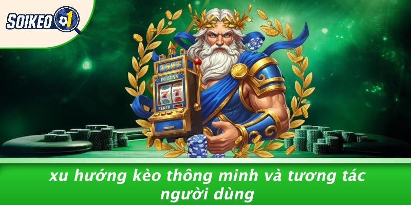 Xu Hướng Kèo Thông Minh Và Tương Tác Người Dùng